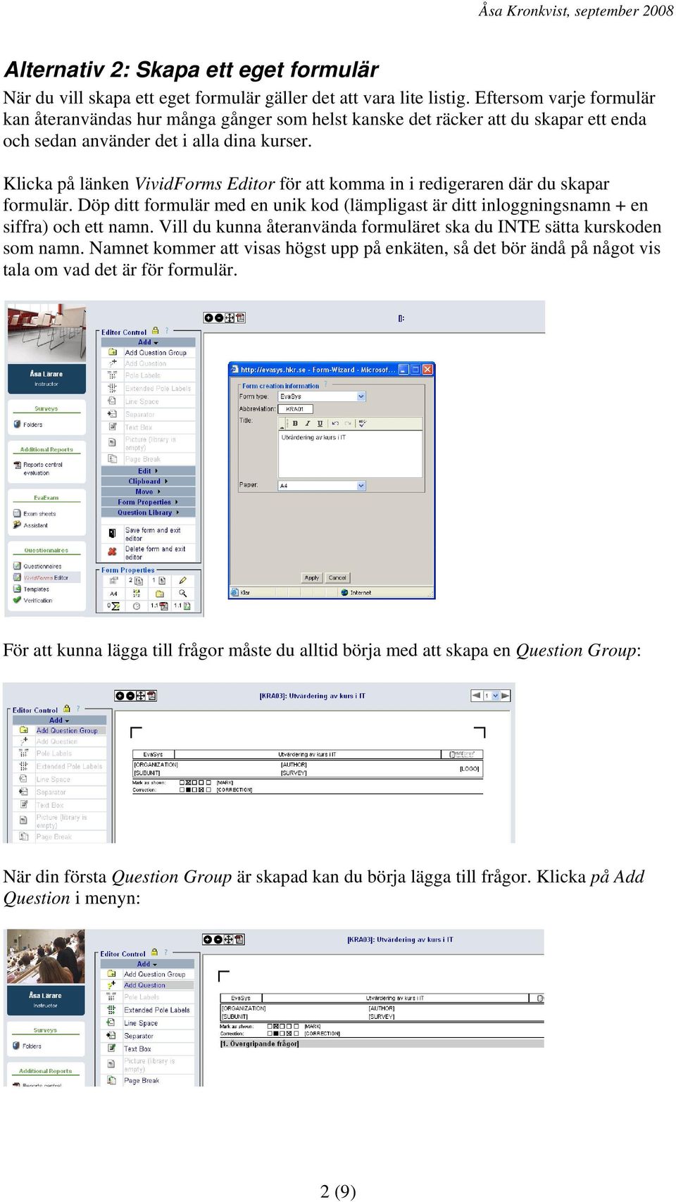 Klicka på länken VividForms Editor för att komma in i redigeraren där du skapar formulär. Döp ditt formulär med en unik kod (lämpligast är ditt inloggningsnamn + en siffra) och ett namn.