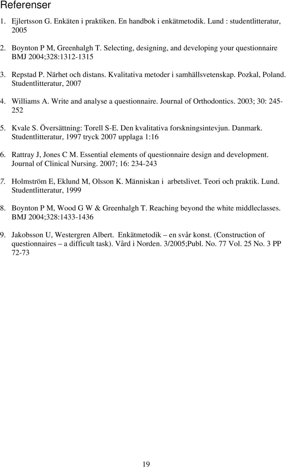 Williams A. Write and analyse a questionnaire. Journal of Orthodontics. 2003; 30: 245-252 5. Kvale S. Översättning: Torell S-E. Den kvalitativa forskningsintevjun. Danmark.