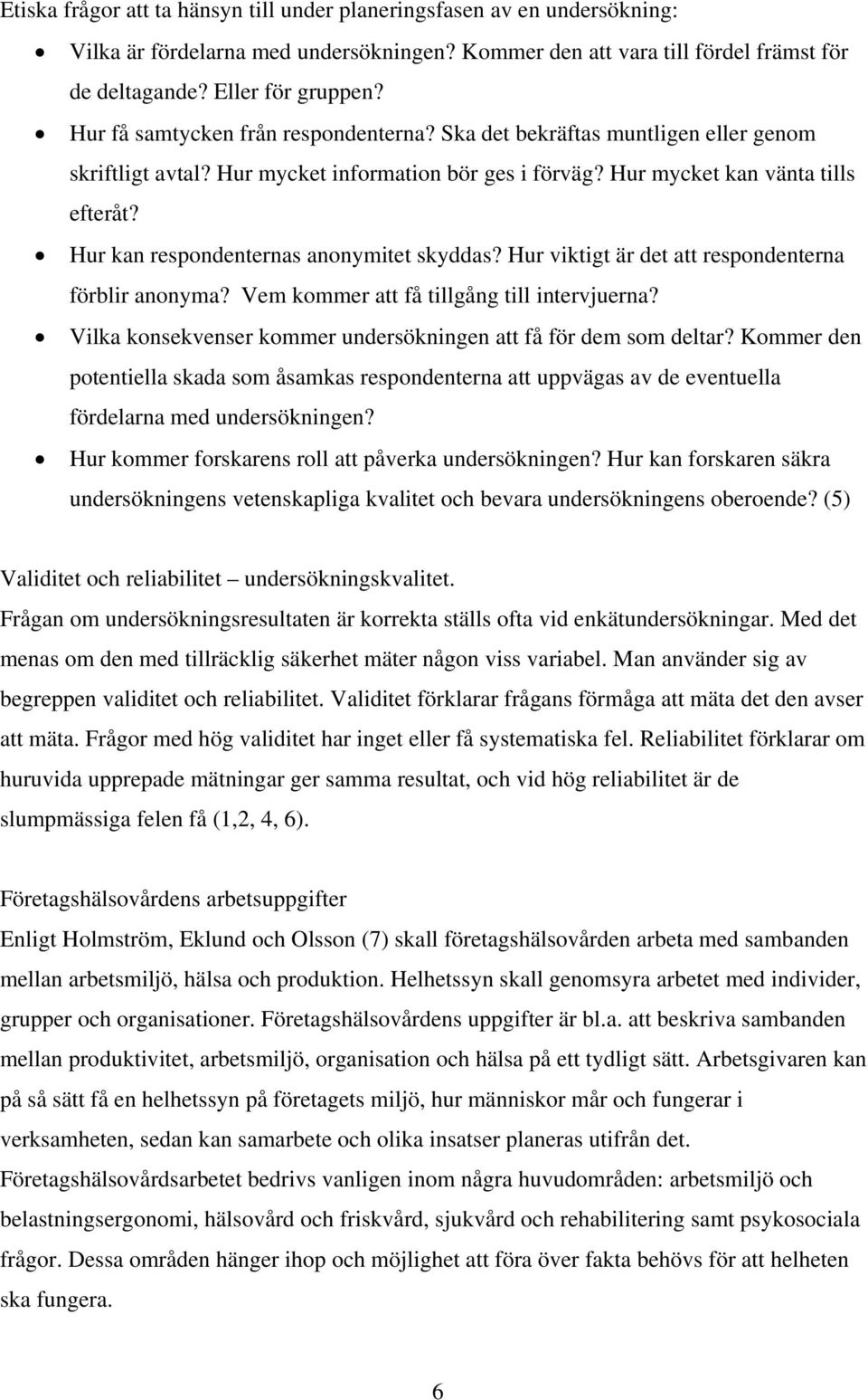 Hur kan respondenternas anonymitet skyddas? Hur viktigt är det att respondenterna förblir anonyma? Vem kommer att få tillgång till intervjuerna?