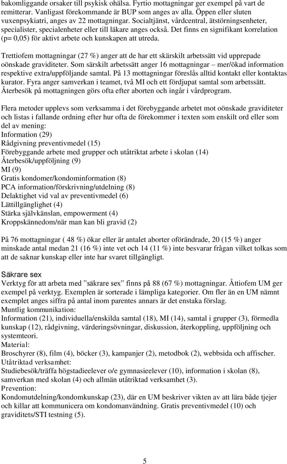 Det finns en signifikant korrelation (p= 0,05) för aktivt arbete och kunskapen att utreda. Trettiofem mottagningar (27 %) anger att de har ett skärskilt arbetssätt vid upprepade oönskade graviditeter.