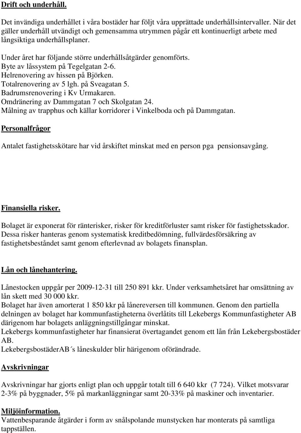 Byte av låssystem på Tegelgatan 2-6. Helrenovering av hissen på Björken. Totalrenovering av 5 lgh. på Sveagatan 5. Badrumsrenovering i Kv Urmakaren. Omdränering av Dammgatan 7 och Skolgatan 24.