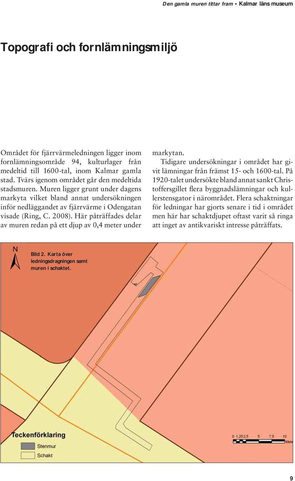 Här påträffades delar av muren redan på ett djup av 0,4 meter under markytan. Tidigare undersökningar i området har givit lämningar från främst 15- och 1600-tal.