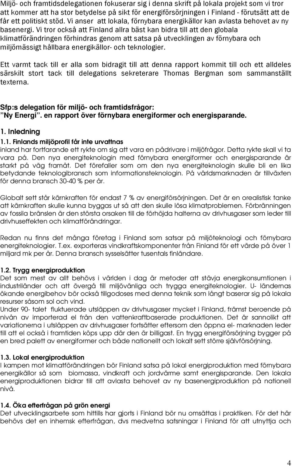 Vi tror också att Finland allra bäst kan bidra till att den globala klimatförändringen förhindras genom att satsa på utvecklingen av förnybara och miljömässigt hållbara energikällor- och teknologier.