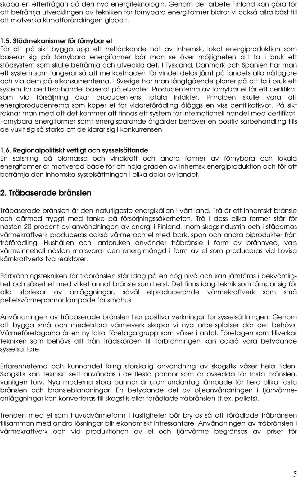 Stödmekanismer för förnybar el För att på sikt bygga upp ett heltäckande nät av inhemsk, lokal energiproduktion som baserar sig på förnybara energiformer bör man se över möjligheten att ta i bruk ett