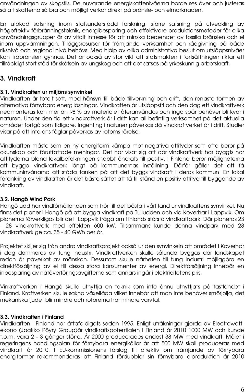 av vitalt intresse för att minska beroendet av fossila bränslen och el inom uppvärmningen. Tilläggsresurser för främjande verksamhet och rådgivning på både riksnivå och regional nivå behövs.