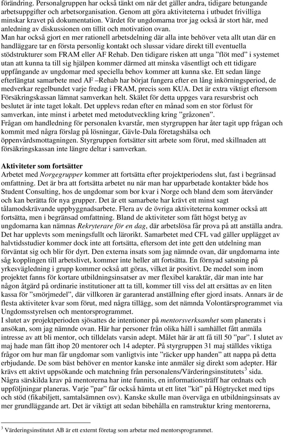 Man har också gjort en mer rationell arbetsdelning där alla inte behöver veta allt utan där en handläggare tar en första personlig kontakt och slussar vidare direkt till eventuella stödstrukturer som