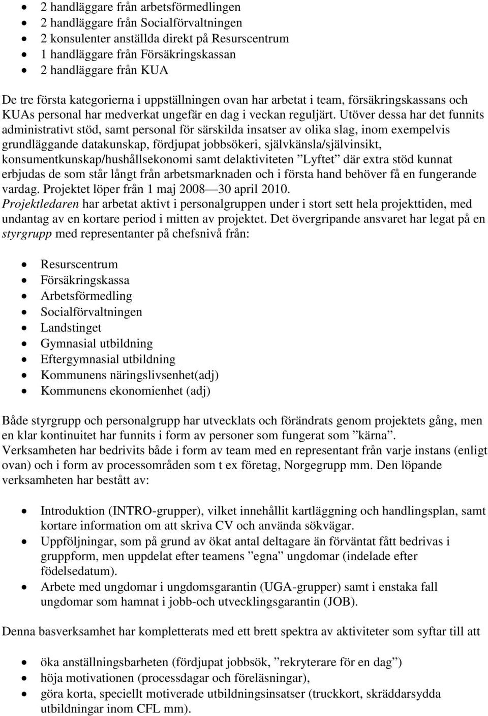 Utöver dessa har det funnits administrativt stöd, samt personal för särskilda insatser av olika slag, inom exempelvis grundläggande datakunskap, fördjupat jobbsökeri, självkänsla/självinsikt,