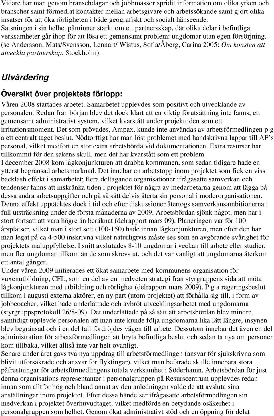 Satsningen i sin helhet påminner starkt om ett partnersskap, där olika delar i befintliga verksamheter går ihop för att lösa ett gemensamt problem: ungdomar utan egen försörjning.