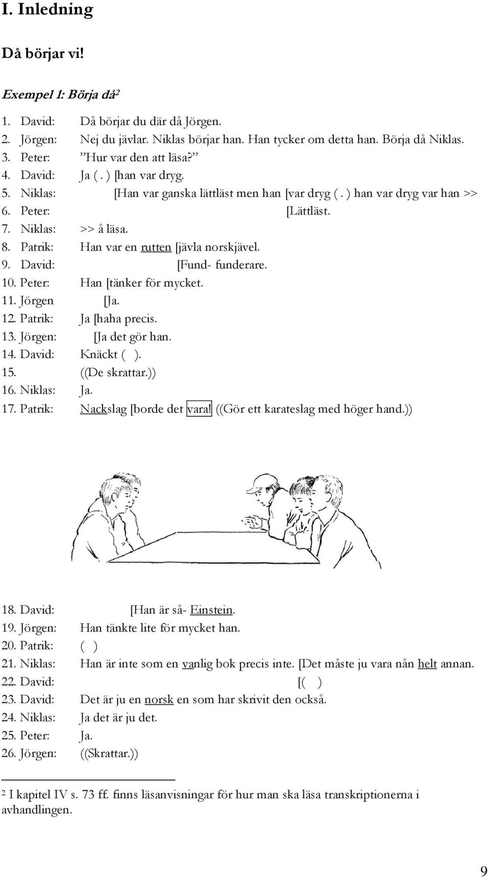 Patrik: Han var en rutten [jävla norskjävel. 9. David: [Fund- funderare. 10. Peter: Han [tänker för mycket. 11. Jörgen [Ja. 12. Patrik: Ja [haha precis. 13. Jörgen: [Ja det gör han. 14.