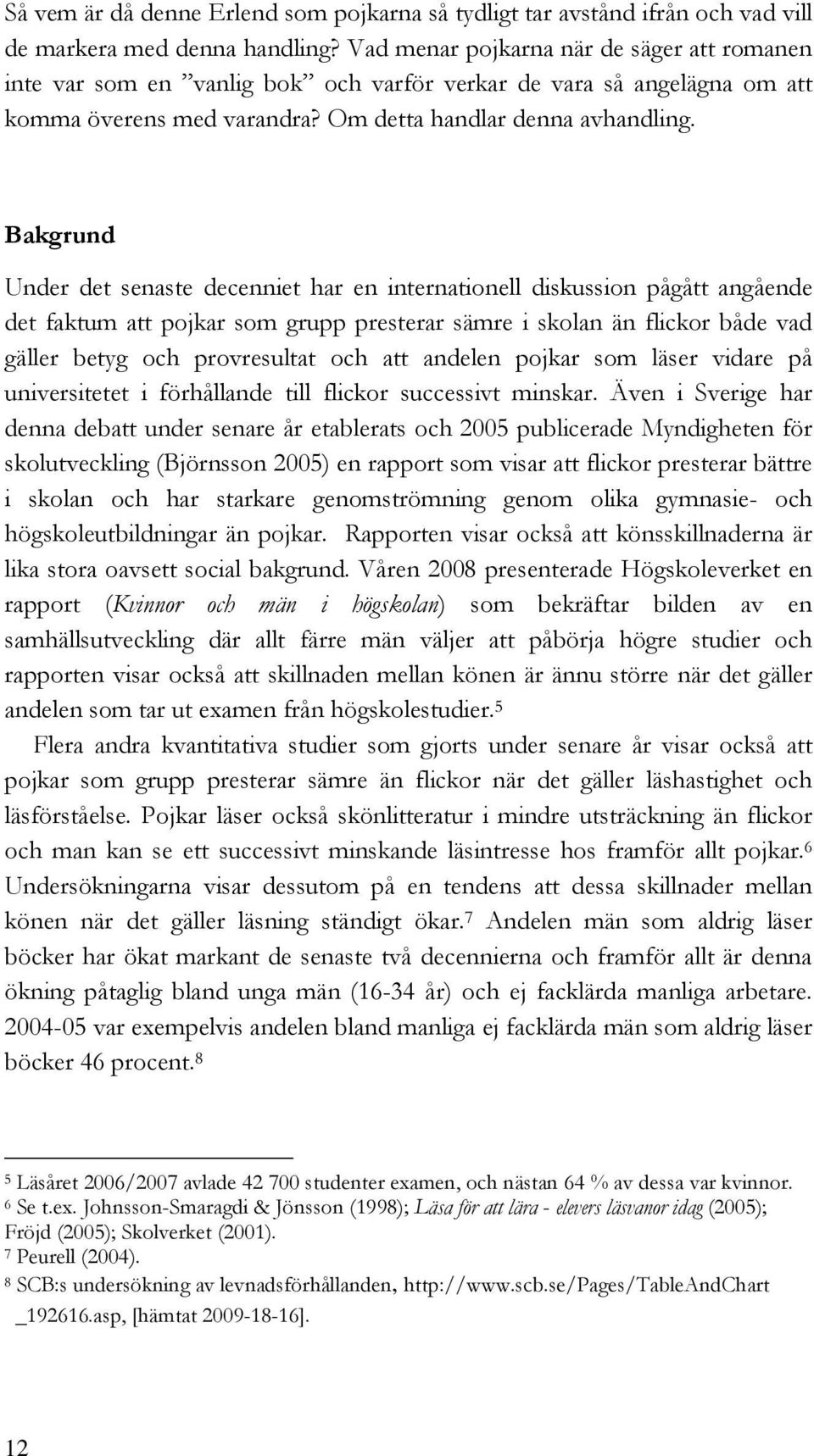 Bakgrund Under det senaste decenniet har en internationell diskussion pågått angående det faktum att pojkar som grupp presterar sämre i skolan än flickor både vad gäller betyg och provresultat och