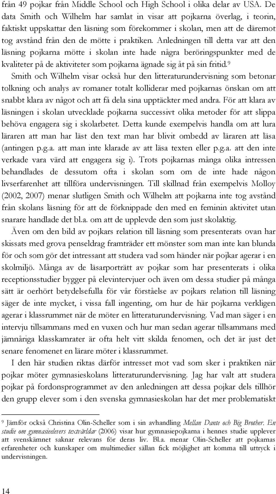 Anledningen till detta var att den läsning pojkarna mötte i skolan inte hade några beröringspunkter med de kvaliteter på de aktiviteter som pojkarna ägnade sig åt på sin fritid.