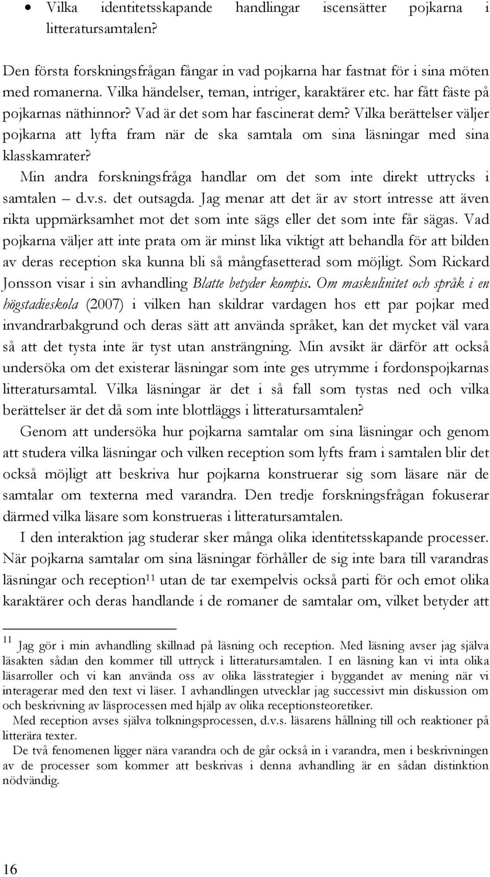 Vilka berättelser väljer pojkarna att lyfta fram när de ska samtala om sina läsningar med sina klasskamrater? Min andra forskningsfråga handlar om det som inte direkt uttrycks i samtalen d.v.s. det outsagda.