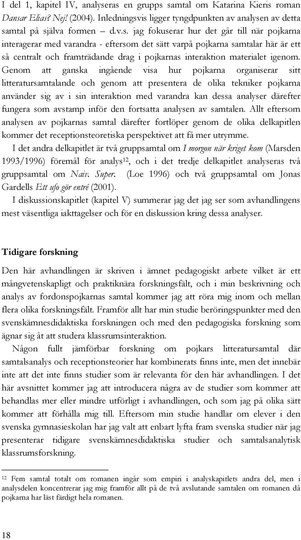 pojkarna interagerar med varandra - eftersom det sätt varpå pojkarna samtalar här är ett så centralt och framträdande drag i pojkarnas interaktion materialet igenom.