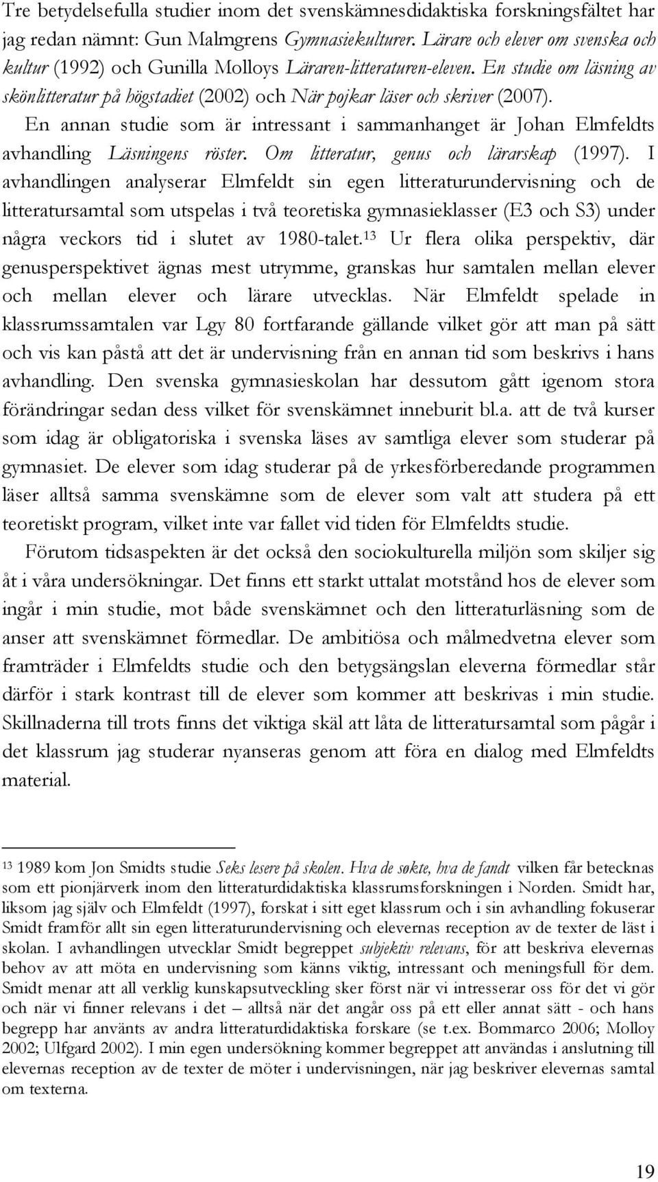 En annan studie som är intressant i sammanhanget är Johan Elmfeldts avhandling Läsningens röster. Om litteratur, genus och lärarskap (1997).