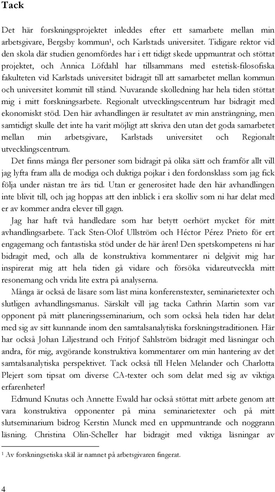 universitet bidragit till att samarbetet mellan kommun och universitet kommit till stånd. Nuvarande skolledning har hela tiden stöttat mig i mitt forskningsarbete.