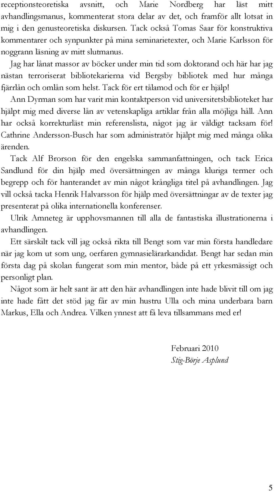Jag har lånat massor av böcker under min tid som doktorand och här har jag nästan terroriserat bibliotekarierna vid Bergsby bibliotek med hur många fjärrlån och omlån som helst.