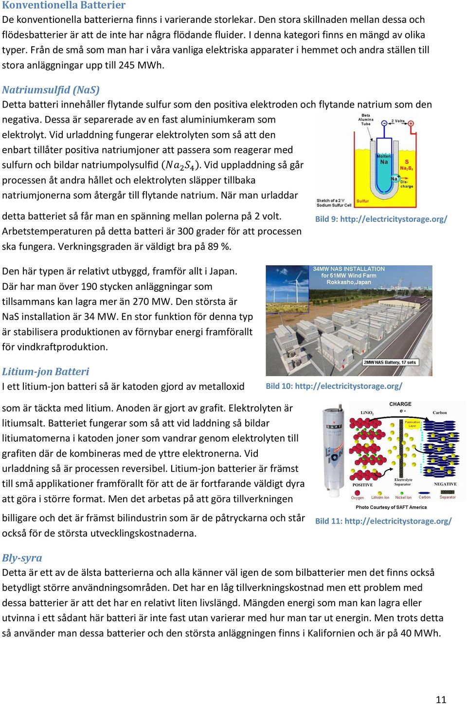 Natriumsulfid (NaS) Detta batteri innehåller flytande sulfur som den positiva elektroden och flytande natrium som den negativa. Dessa är separerade av en fast aluminiumkeram som elektrolyt.