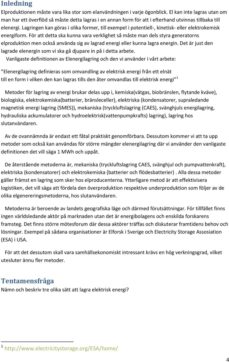 Lagringen kan göras i olika former, till exempel i potentiell-, kinetisk- eller elektrokemisk energiform.