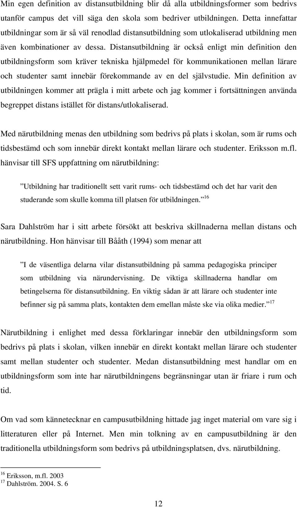 Distansutbildning är också enligt min definition den utbildningsform som kräver tekniska hjälpmedel för kommunikationen mellan lärare och studenter samt innebär förekommande av en del självstudie.