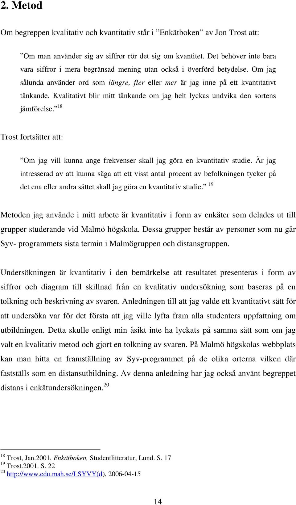 Kvalitativt blir mitt tänkande om jag helt lyckas undvika den sortens jämförelse. 18 Trost fortsätter att: Om jag vill kunna ange frekvenser skall jag göra en kvantitativ studie.