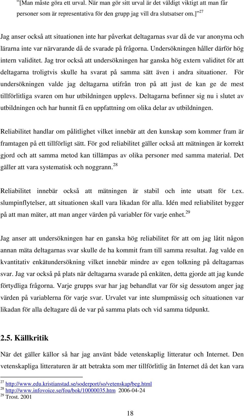 Jag tror också att undersökningen har ganska hög extern validitet för att deltagarna troligtvis skulle ha svarat på samma sätt även i andra situationer.