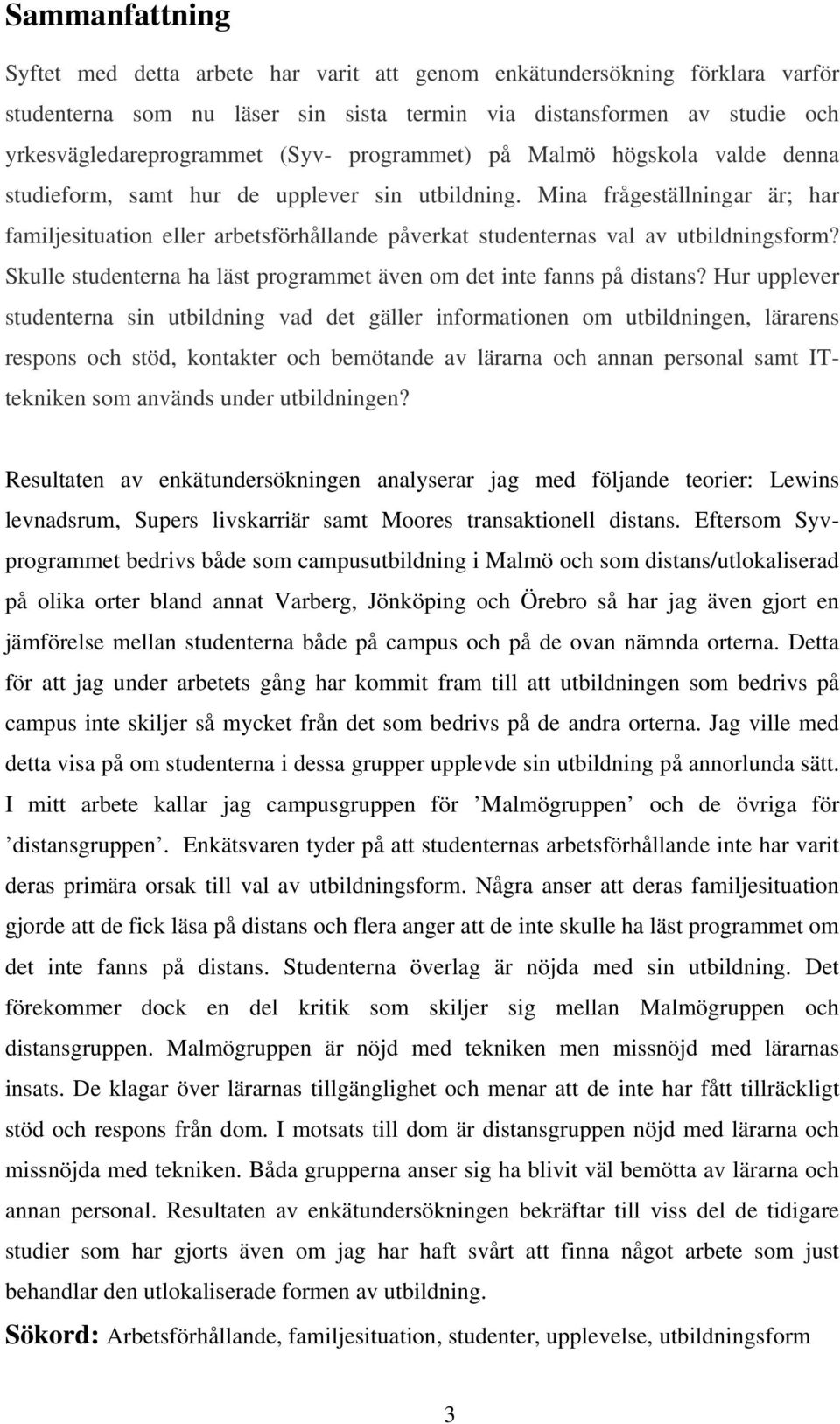 Mina frågeställningar är; har familjesituation eller arbetsförhållande påverkat studenternas val av utbildningsform? Skulle studenterna ha läst programmet även om det inte fanns på distans?