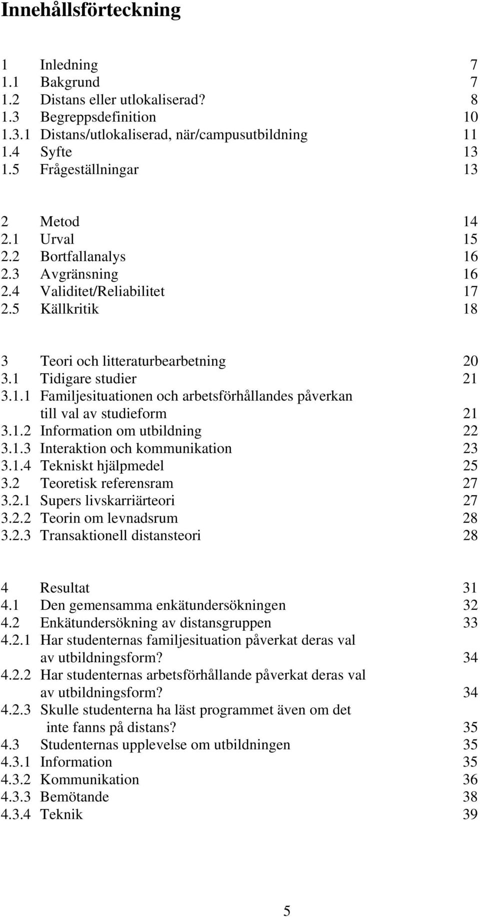 1.2 Information om utbildning 22 3.1.3 Interaktion och kommunikation 23 3.1.4 Tekniskt hjälpmedel 25 3.2 Teoretisk referensram 27 3.2.1 Supers livskarriärteori 27 3.2.2 Teorin om levnadsrum 28 3.2.3 Transaktionell distansteori 28 4 Resultat 31 4.