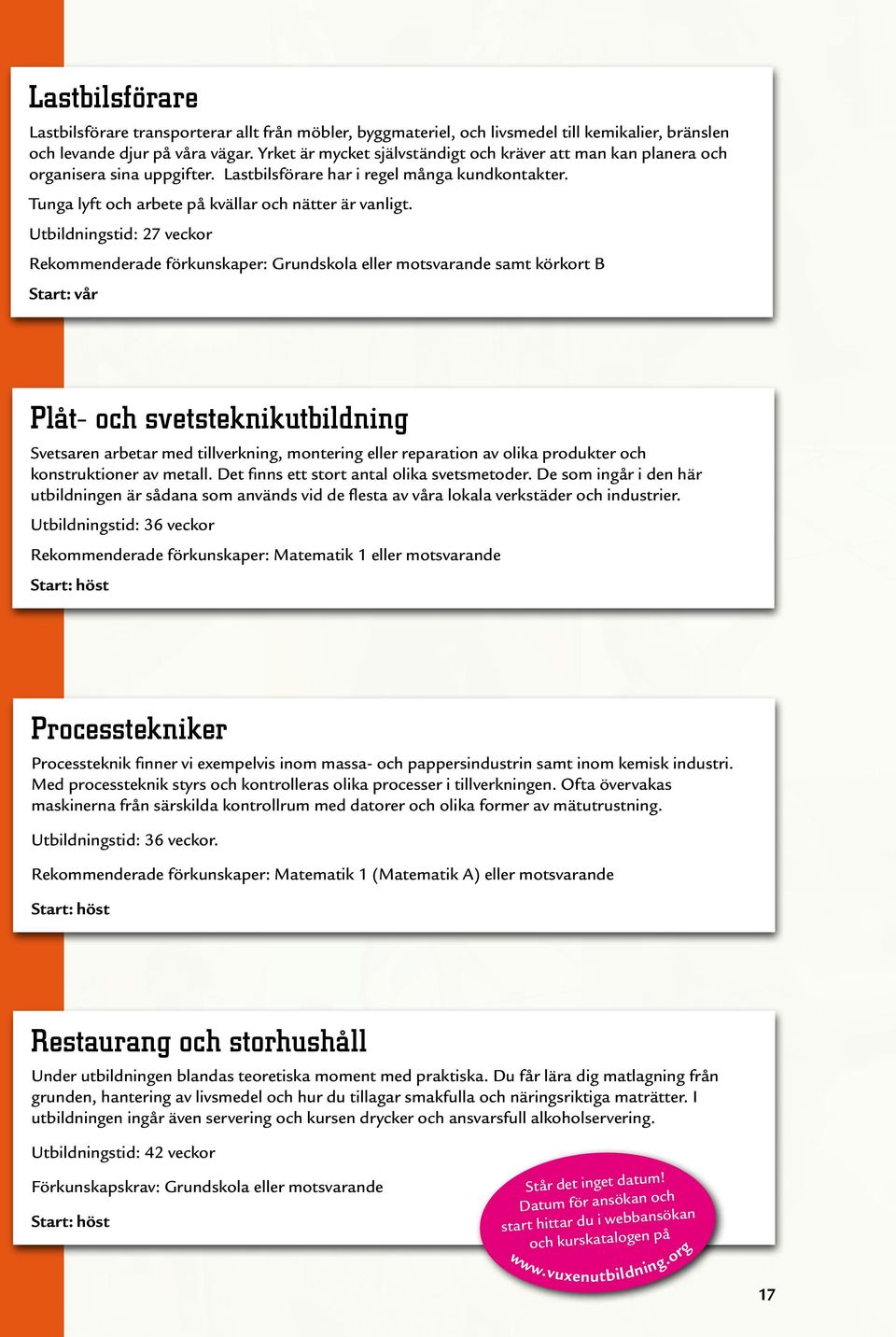 Utbildningstid: 27 veckor Rekommenderade förkunskaper: Grundskola eller motsvarande samt körkort B Start: vår Plåt- och svetsteknikutbildning Svetsaren arbetar med tillverkning, montering eller