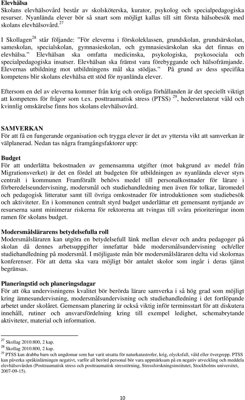 27 I Skollagen 28 står följande: För eleverna i förskoleklassen, grundskolan, grundsärskolan, sameskolan, specialskolan, gymnasieskolan, och gymnasiesärskolan ska det finnas en elevhälsa.