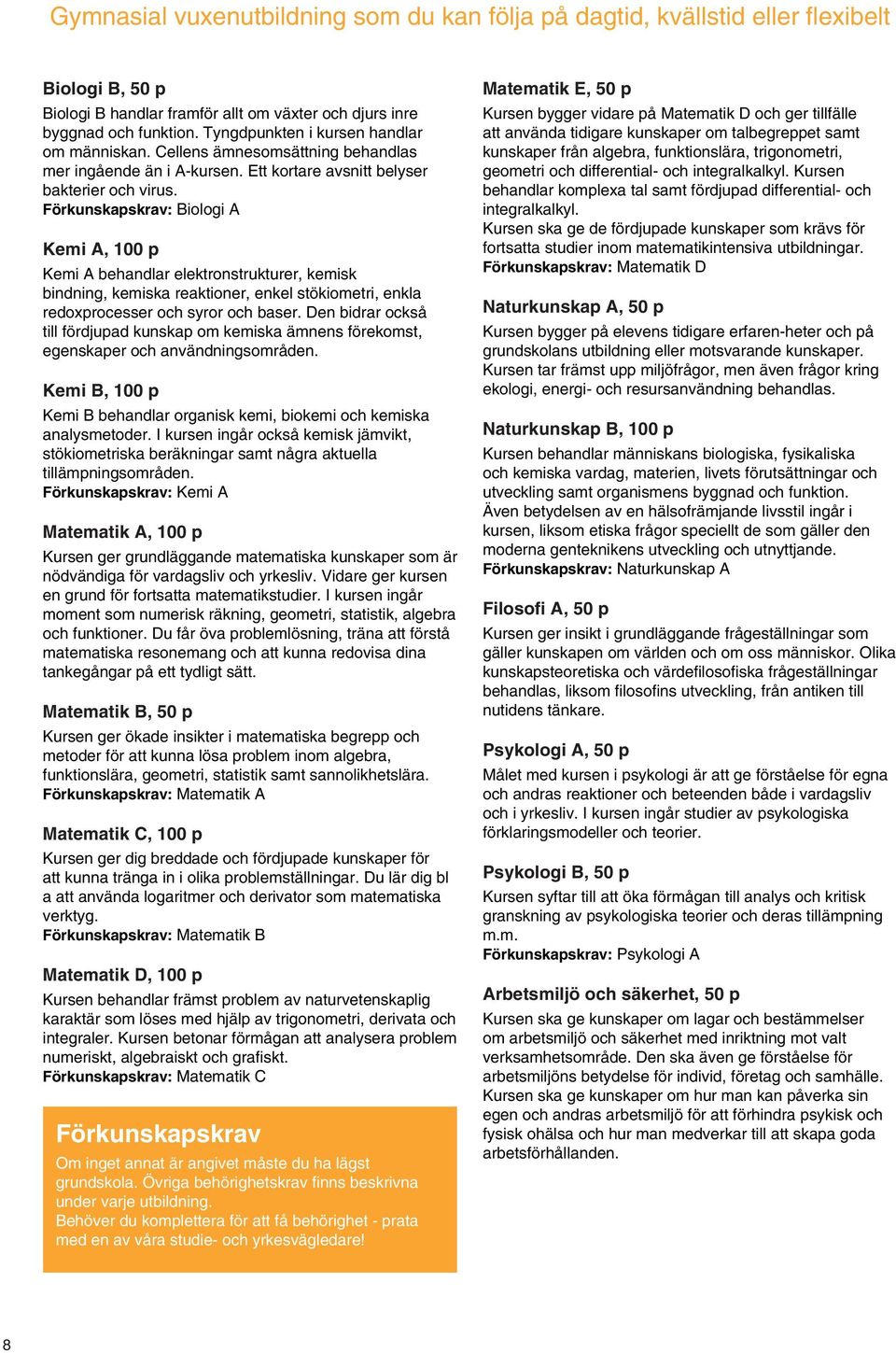 Förkunskapskrav: Biologi A Kemi A, 100 p Kemi A behandlar elektronstrukturer, kemisk bindning, kemiska reaktioner, enkel stökiometri, enkla redoxprocesser och syror och baser.