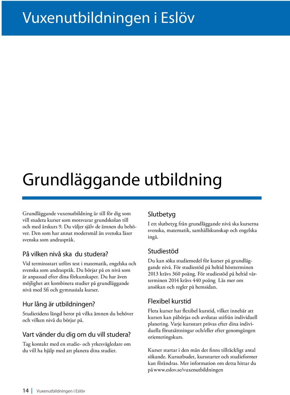 Du börjar på en nivå som är anpassad efter dina förkunskaper. Du har även möjlighet att kombinera studier på grundläggande nivå med Sfi och gymnasiala kurser. Hur lång är utbildningen?