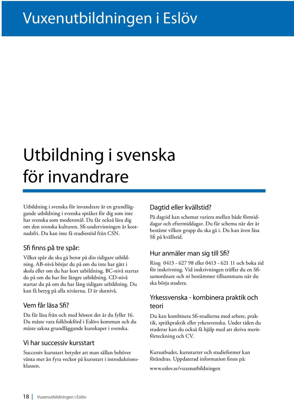 AB-nivå börjar du på om du inte har gått i skola eller om du har kort utbildning. BC-nivå startar du på om du har lite längre utbildning. CD-nivå startar du på om du har lång tidigare utbildning.