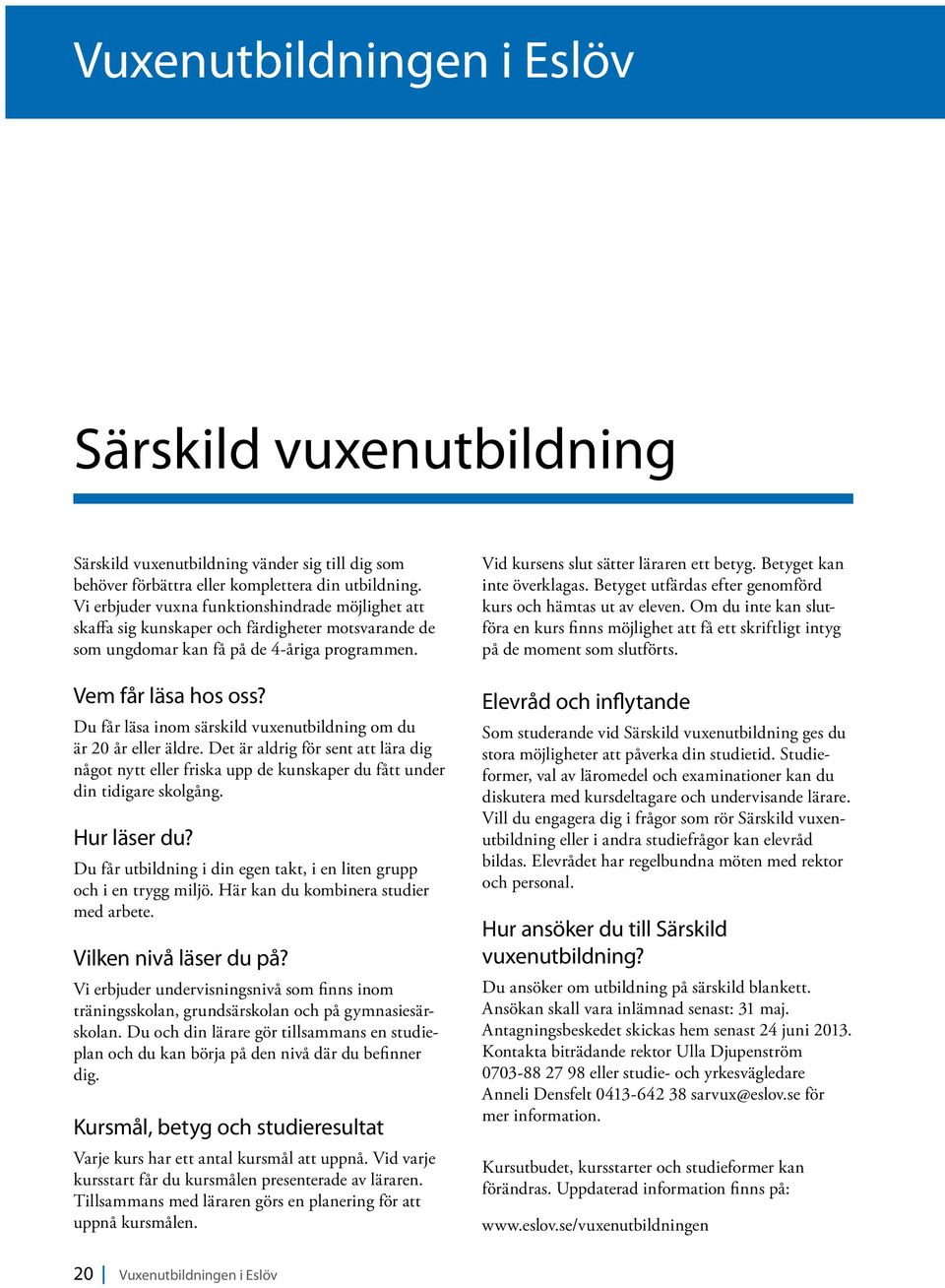 Du får läsa inom särskild vuxenutbildning om du är 20 år eller äldre. Det är aldrig för sent att lära dig något nytt eller friska upp de kunskaper du fått under din tidigare skolgång. Hur läser du?