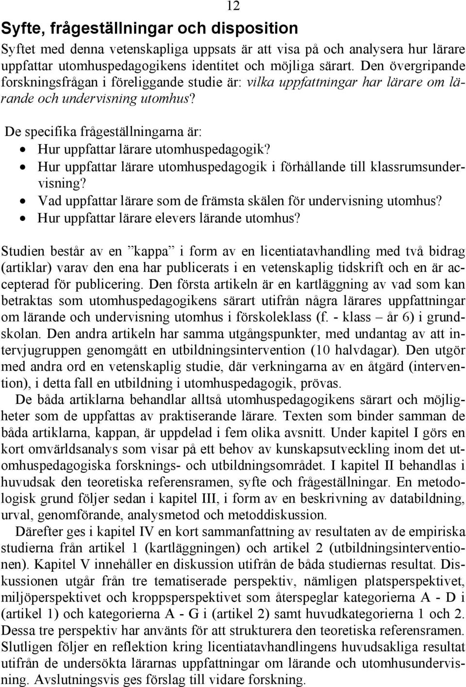 De specifika frågeställningarna är: Hur uppfattar lärare utomhuspedagogik? Hur uppfattar lärare utomhuspedagogik i förhållande till klassrumsundervisning?