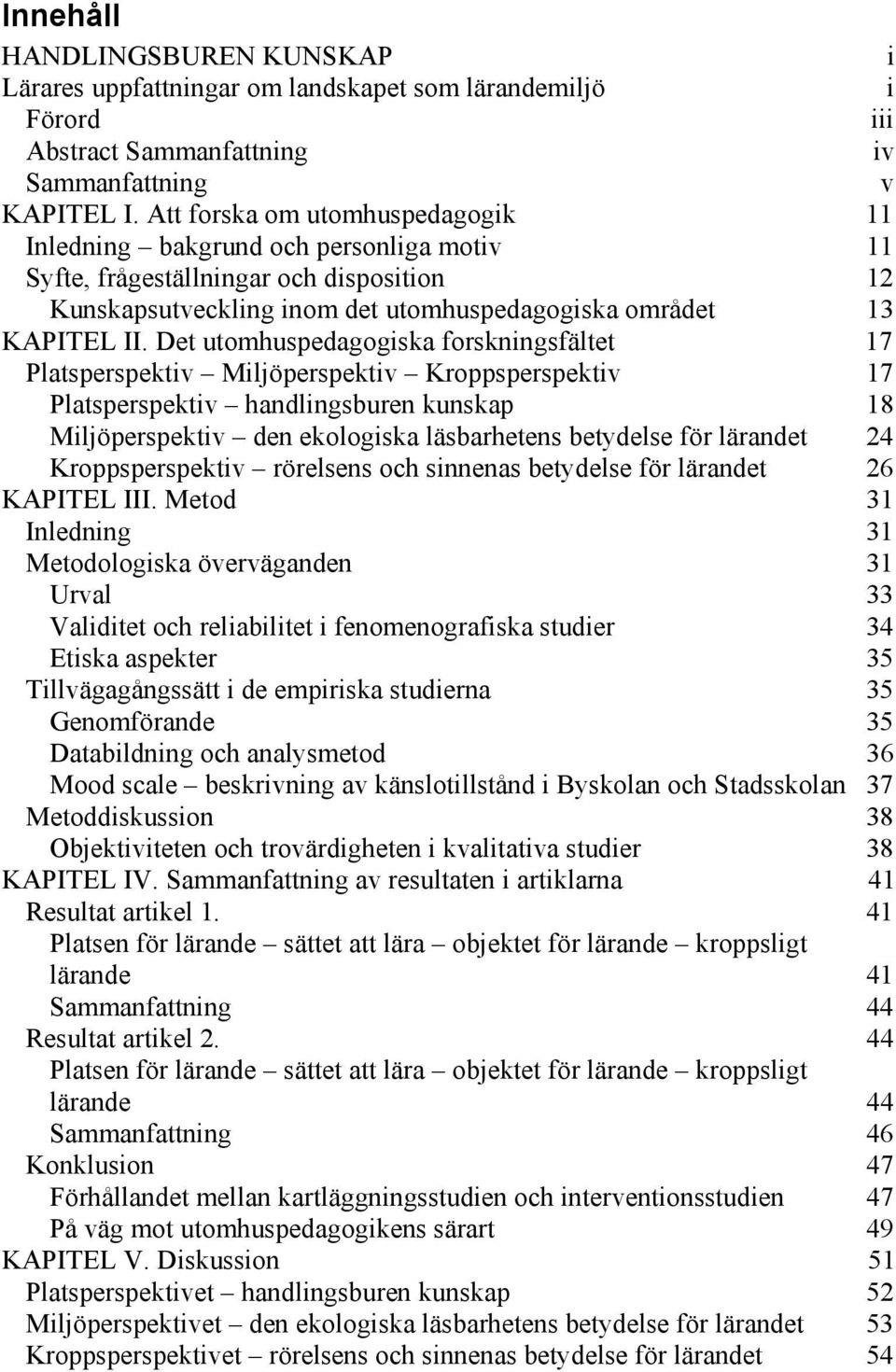 Det utomhuspedagogiska forskningsfältet 17 Platsperspektiv Miljöperspektiv Kroppsperspektiv 17 Platsperspektiv handlingsburen kunskap 18 Miljöperspektiv den ekologiska läsbarhetens betydelse för