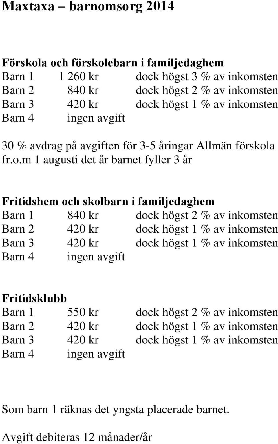 dock högst 2 % av inkomsten Barn 2 420 kr dock högst 1 % av inkomsten Barn 3 420 kr dock högst 1 % av inkomsten Barn 4 ingen avgift Fritidsklubb Barn 1 550 kr dock högst 2 % av