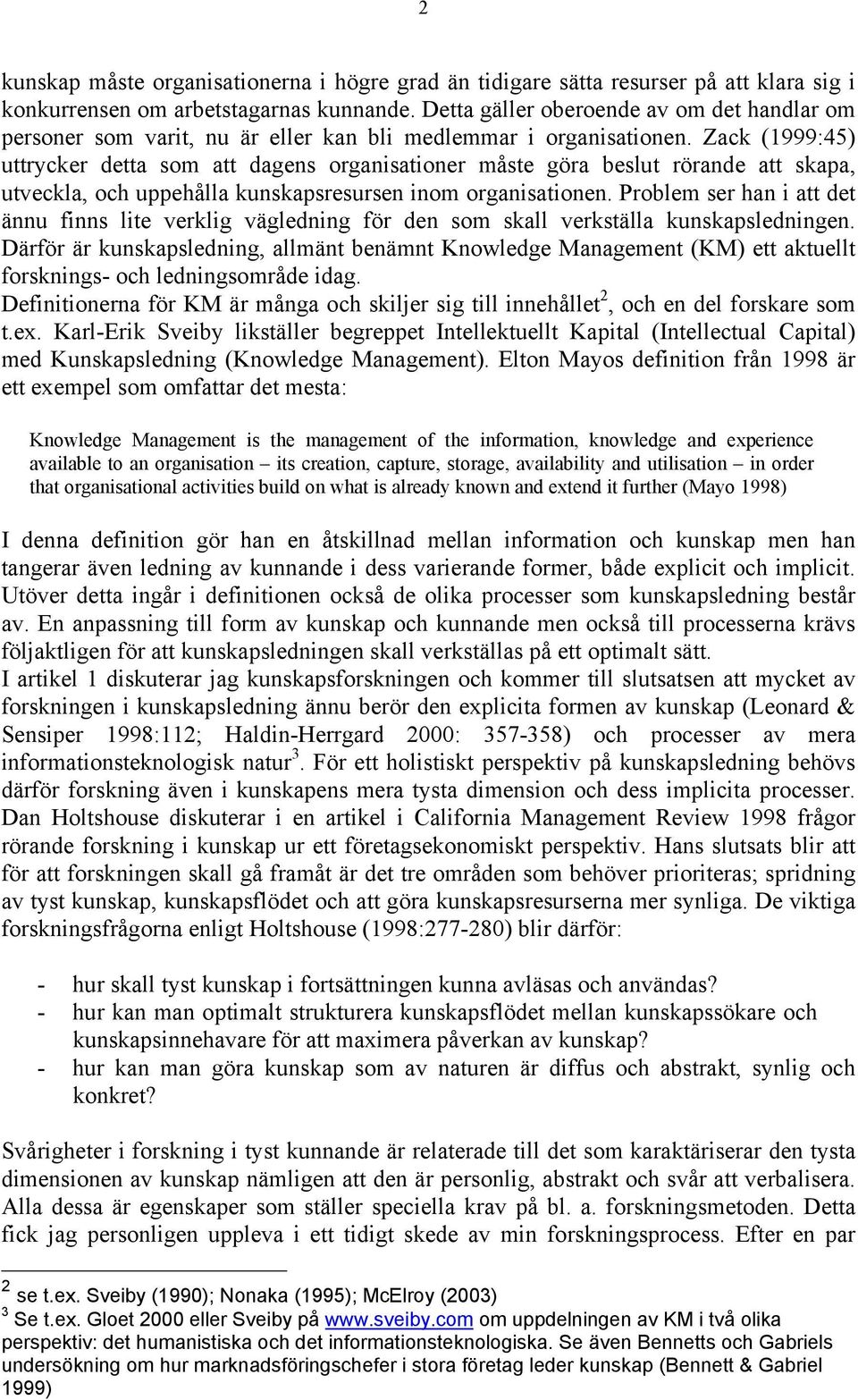 Zack (1999:45) uttrycker detta som att dagens organisationer måste göra beslut rörande att skapa, utveckla, och uppehålla kunskapsresursen inom organisationen.