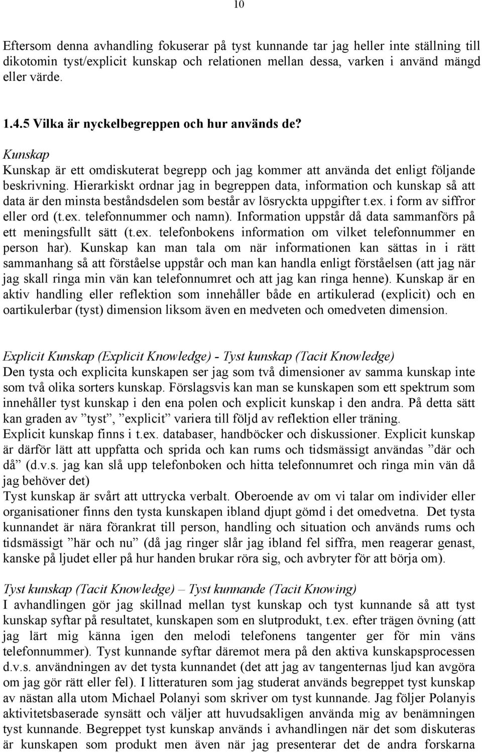 Hierarkiskt ordnar jag in begreppen data, information och kunskap så att data är den minsta beståndsdelen som består av lösryckta uppgifter t.ex. i form av siffror eller ord (t.ex. telefonnummer och namn).