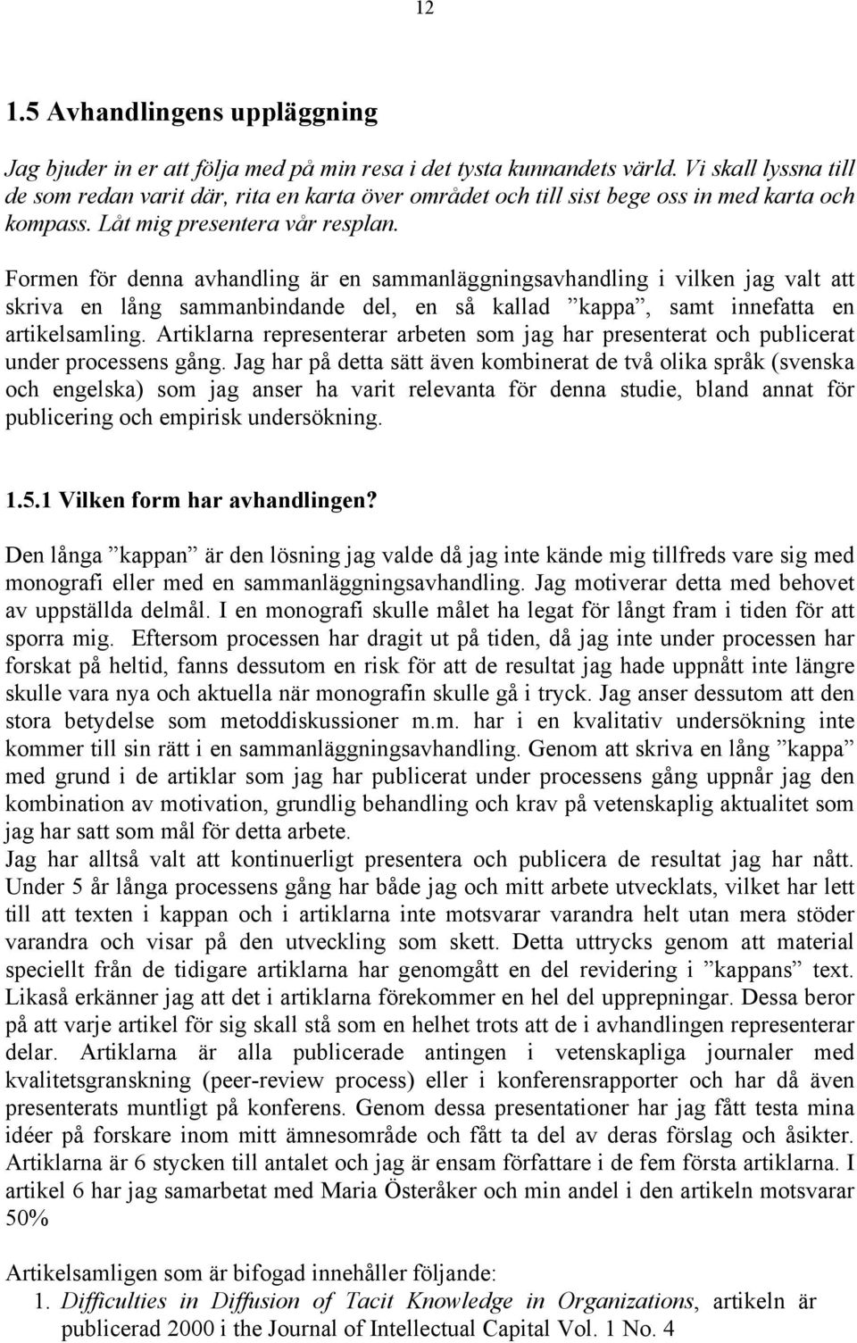 Formen för denna avhandling är en sammanläggningsavhandling i vilken jag valt att skriva en lång sammanbindande del, en så kallad kappa, samt innefatta en artikelsamling.