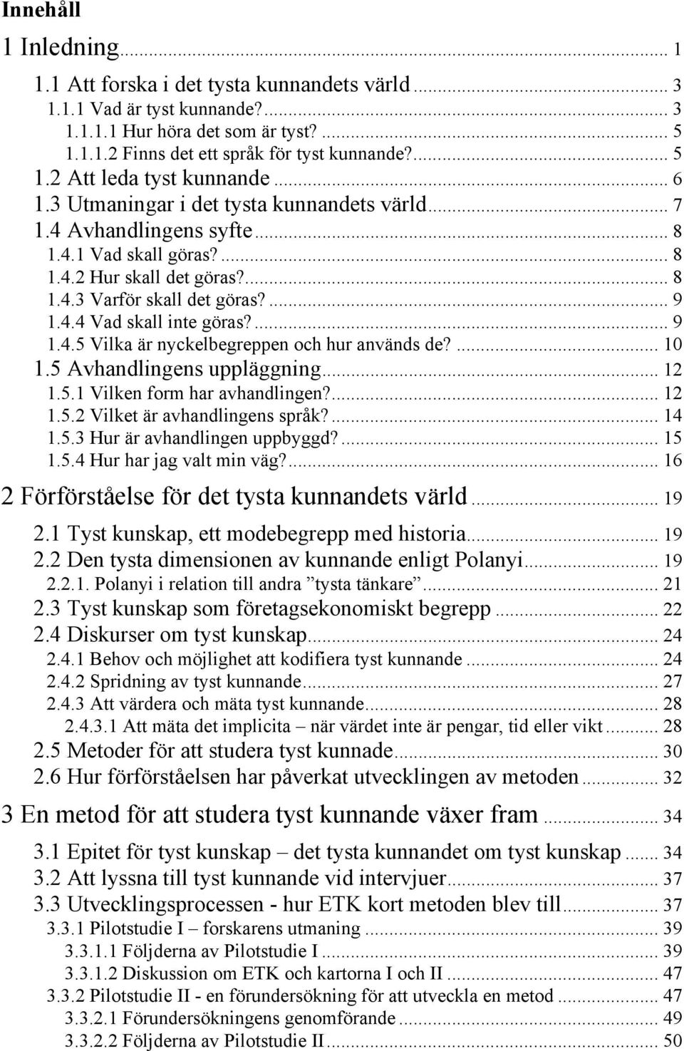 ... 9 1.4.5 Vilka är nyckelbegreppen och hur används de?... 10 1.5 Avhandlingens uppläggning... 12 1.5.1 Vilken form har avhandlingen?... 12 1.5.2 Vilket är avhandlingens språk?... 14 1.5.3 Hur är avhandlingen uppbyggd?