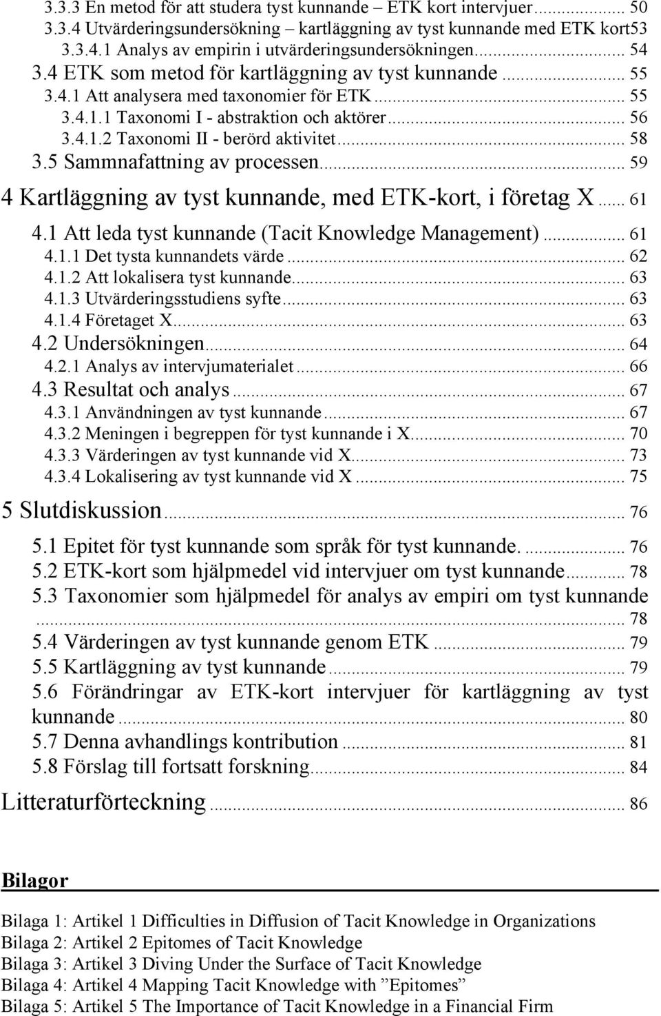 .. 58 3.5 Sammnafattning av processen... 59 4 Kartläggning av tyst kunnande, med ETK-kort, i företag X... 61 4.1 Att leda tyst kunnande (Tacit Knowledge Management)... 61 4.1.1 Det tysta kunnandets värde.