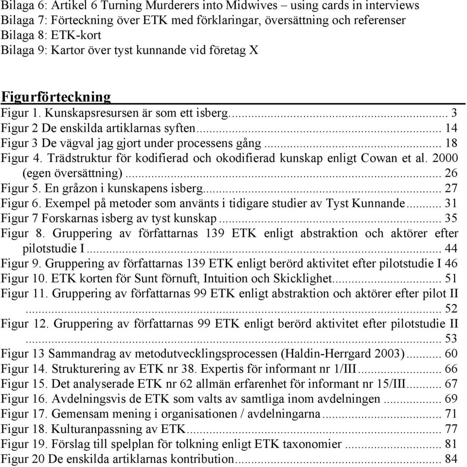 .. 18 Figur 4. Trädstruktur för kodifierad och okodifierad kunskap enligt Cowan et al. 2000 (egen översättning)... 26 Figur 5. En gråzon i kunskapens isberg... 27 Figur 6.