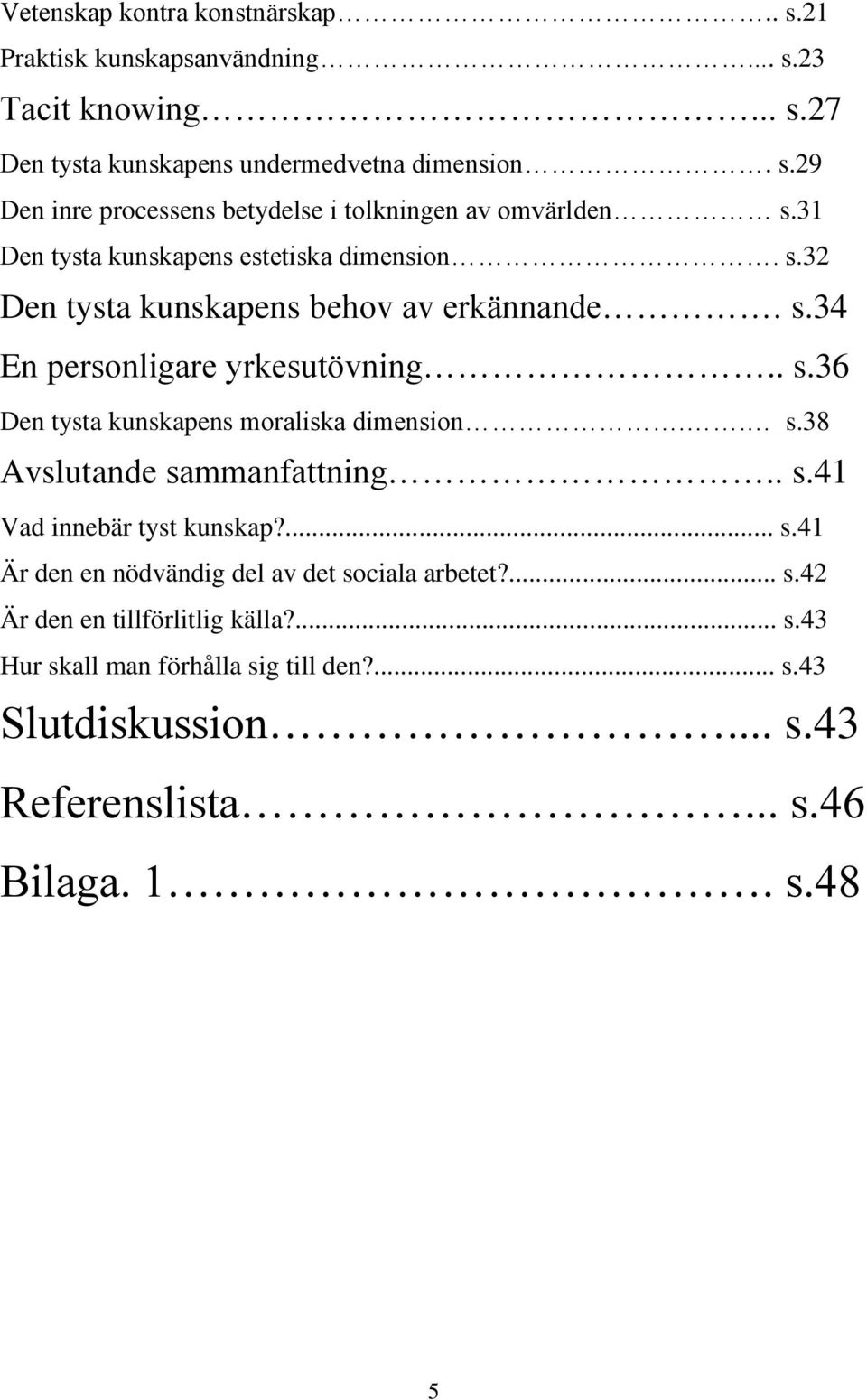 . s.38 Avslutande sammanfattning.. s.41 Vad innebär tyst kunskap?... s.41 Är den en nödvändig del av det sociala arbetet?... s.42 Är den en tillförlitlig källa?... s.43 Hur skall man förhålla sig till den?