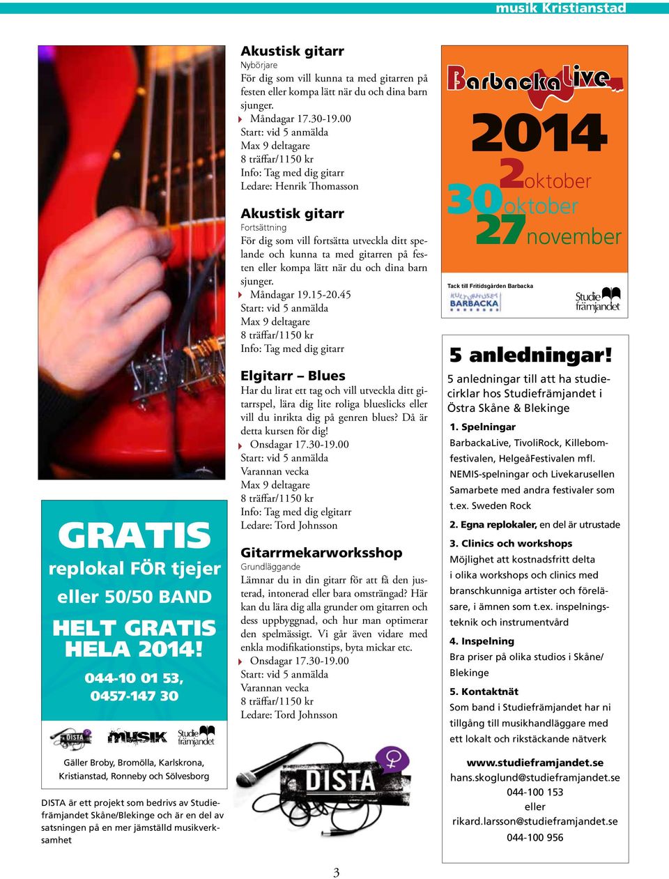 en mer jämställd musikverksamhet Akustisk gitarr Nybörjare För dig som vill kunna ta med gitarren på festen eller kompa lätt när du och dina barn sjunger. Måndagar 17.30-19.