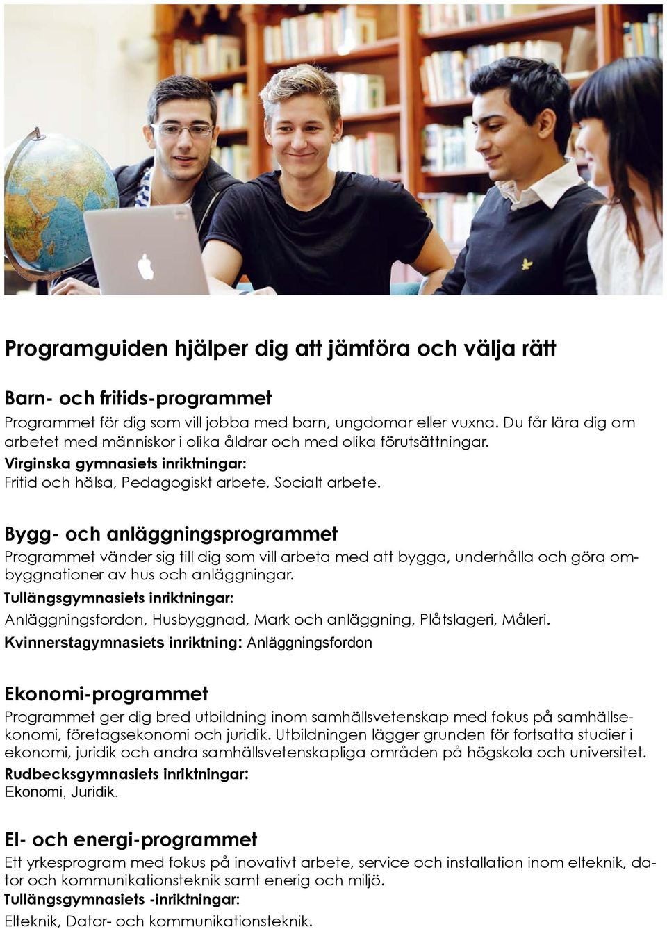 Bygg- och anläggningsprogrammet Programmet vänder sig till dig som vill arbeta med att bygga, underhålla och göra ombyggnationer av hus och anläggningar.