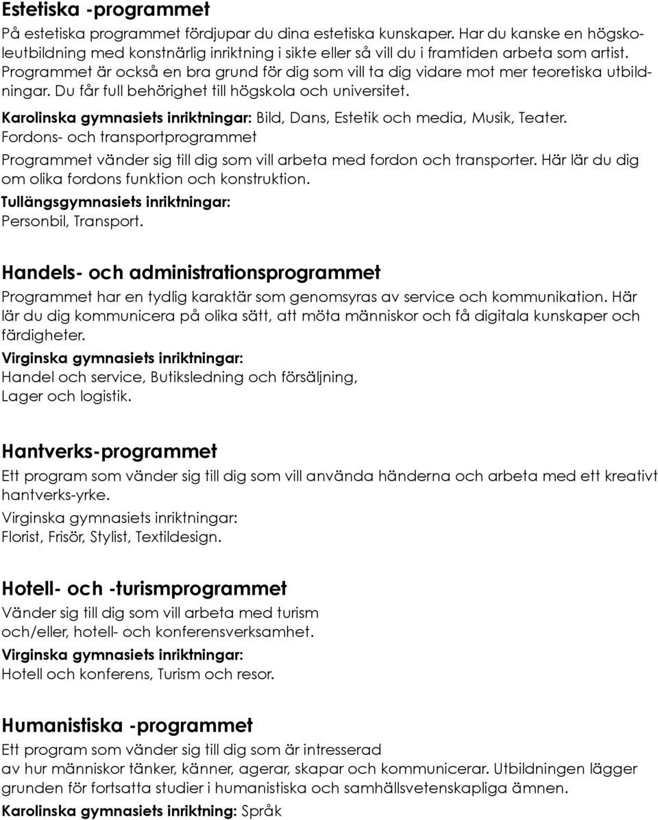 Programmet är också en bra grund för dig som vill ta dig vidare mot mer teoretiska utbildningar. Du får full behörighet till högskola och universitet.