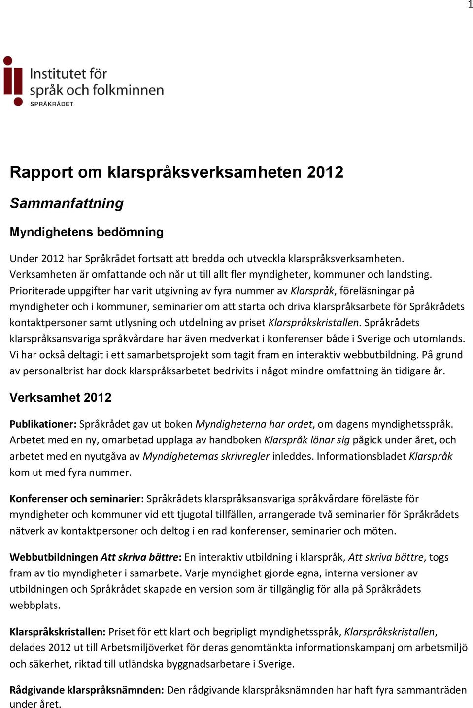 Prioriterade uppgifter har varit utgivning av fyra nummer av Klarspråk, föreläsningar på myndigheter och i kommuner, seminarier om att starta och driva klarspråksarbete för Språkrådets