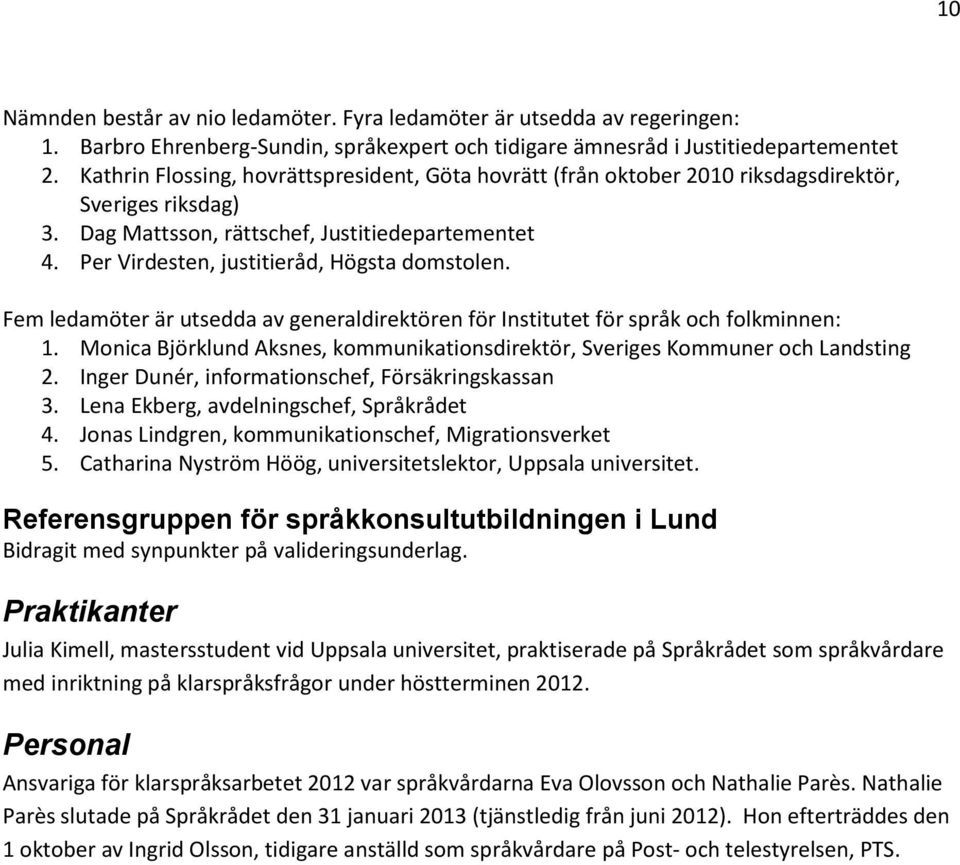 Per Virdesten, justitieråd, Högsta domstolen. Fem ledamöter är utsedda av generaldirektören för Institutet för språk och folkminnen: 1.