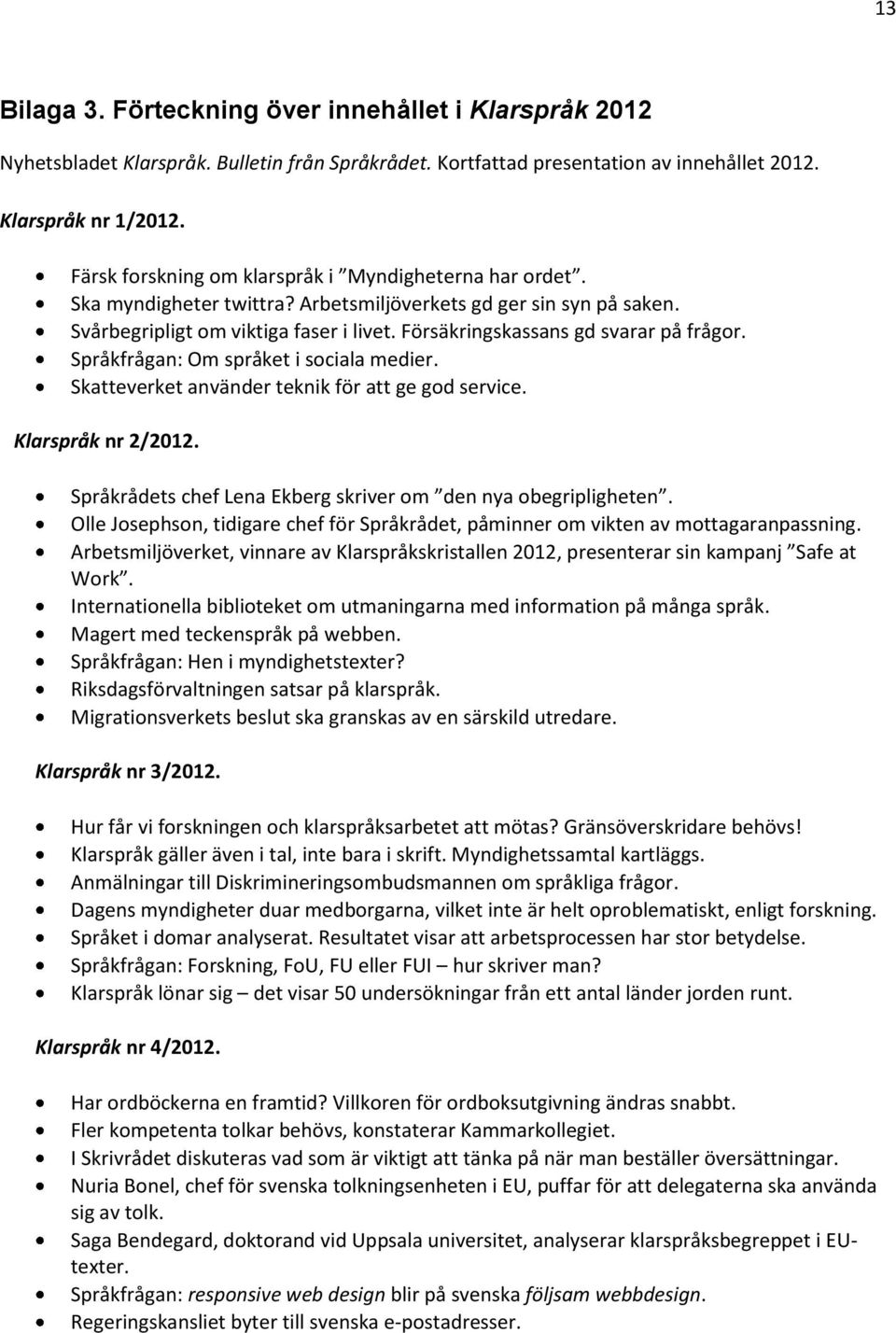 Försäkringskassans gd svarar på frågor. Språkfrågan: Om språket i sociala medier. Skatteverket använder teknik för att ge god service. Klarspråk nr 2/2012.