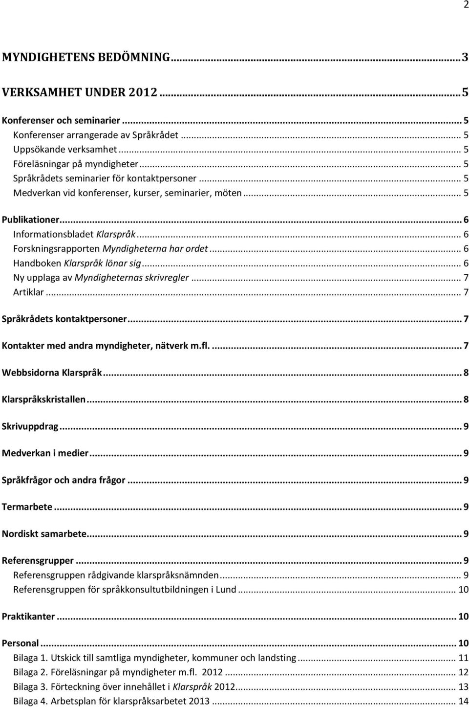 .. 6 Forskningsrapporten Myndigheterna har ordet... 6 Handboken Klarspråk lönar sig... 6 Ny upplaga av Myndigheternas skrivregler... 7 Artiklar... 7 Språkrådets kontaktpersoner.